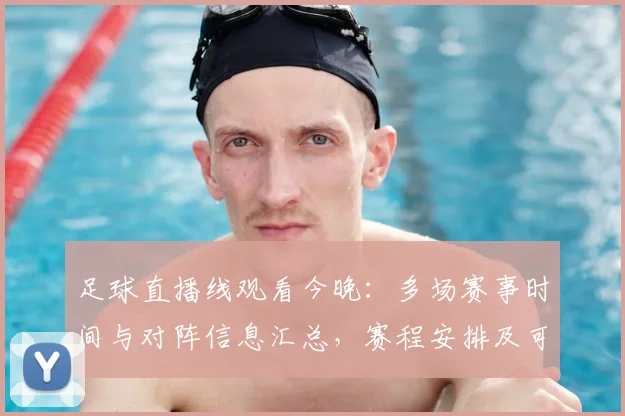 足球直播线观看今晚：多场赛事时间与对阵信息汇总，赛程安排及可能影响备受关注