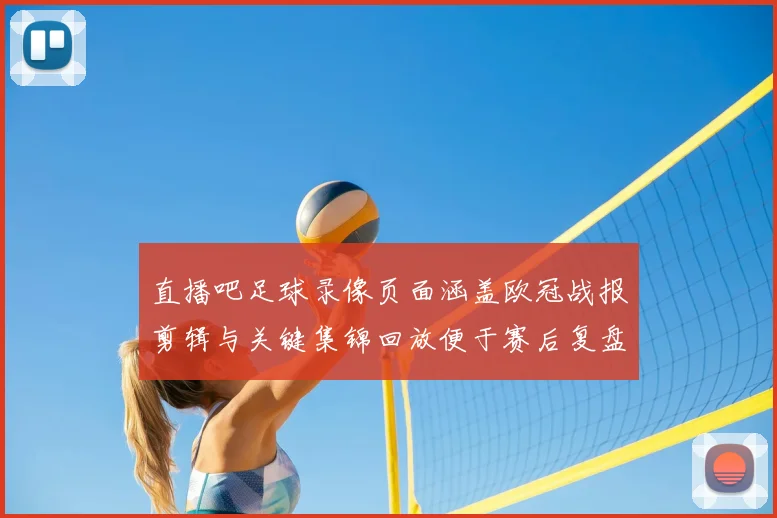 直播吧足球录像页面涵盖欧冠战报剪辑与关键集锦回放便于赛后复盘