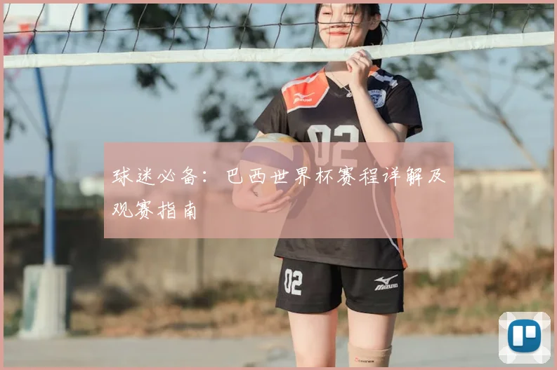 球迷必备：巴西世界杯赛程详解及观赛指南