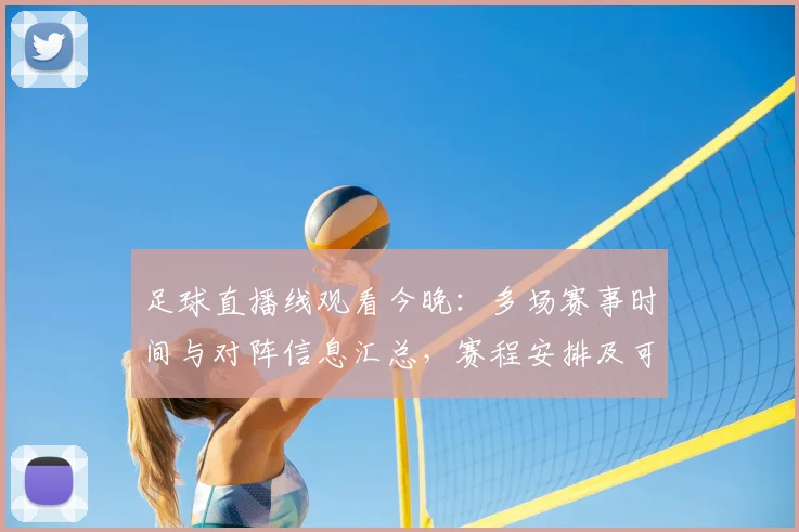 足球直播线观看今晚：多场赛事时间与对阵信息汇总，赛程安排及可能影响备受关注