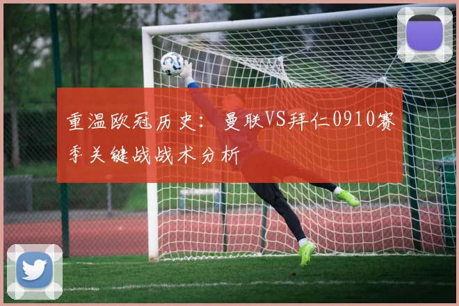 重温欧冠历史：曼联VS拜仁0910赛季关键战战术分析