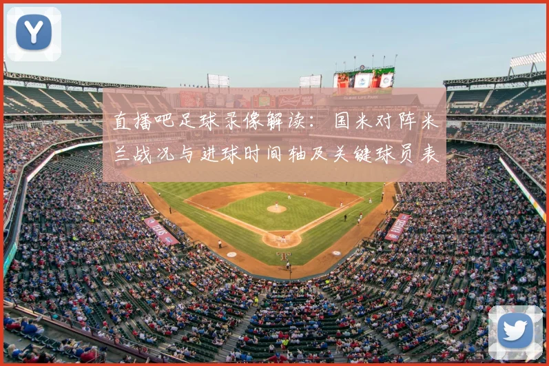 直播吧足球录像解读：国米对阵米兰战况与进球时间轴及关键球员表现