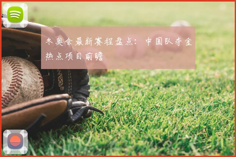 冬奥会最新赛程盘点：中国队夺金热点项目前瞻